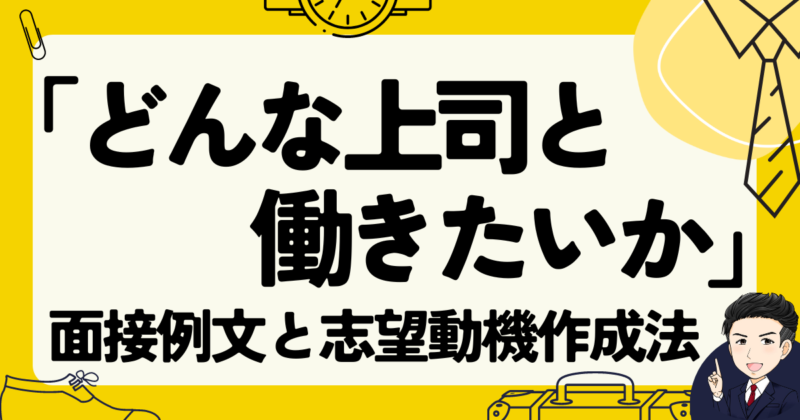 【転職】「どんな上司と働きたいか」の面接例文３選と志望動機作成法