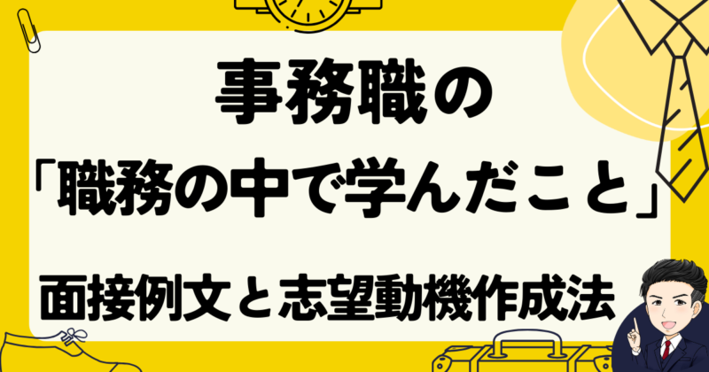 【事務職】「職務の中で学んだこと」の面接例文３選と志望動機作成法