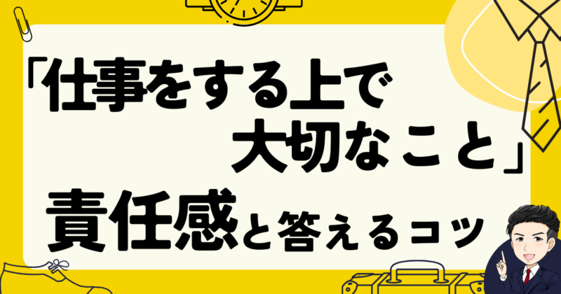 【転職】「仕事をする上で大切なこと」が責任感と答えるコツ｜面接例文３選