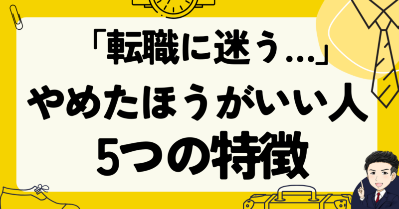 【転職に迷う】やめたほうがいい人の5つの特徴と体験談｜2025年版