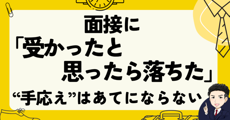 面接に「受かったと思ったら落ちた」ときの体験【手応えはあてにならない】2025年版