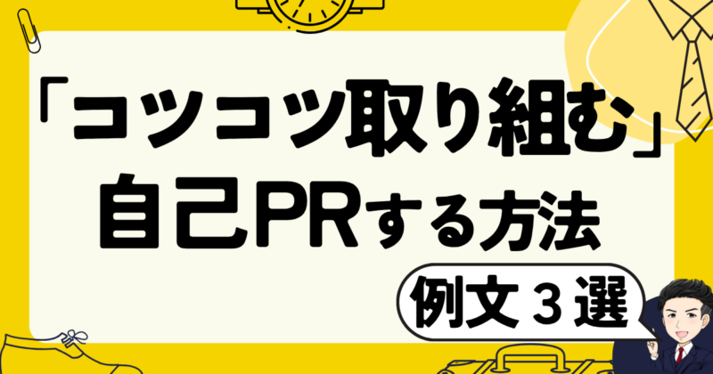 【例文3選】「コツコツ取り組む」ことを自己PRする方法と転職体験談