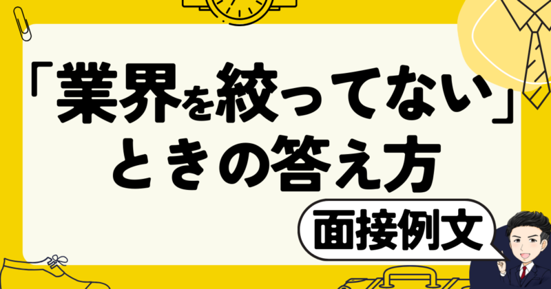 【面接例文】「業界を絞ってない」ときの答え方と転職体験談